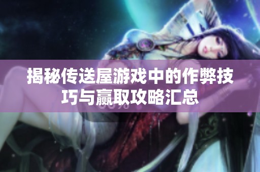 揭秘传送屋游戏中的作弊技巧与赢取攻略汇总