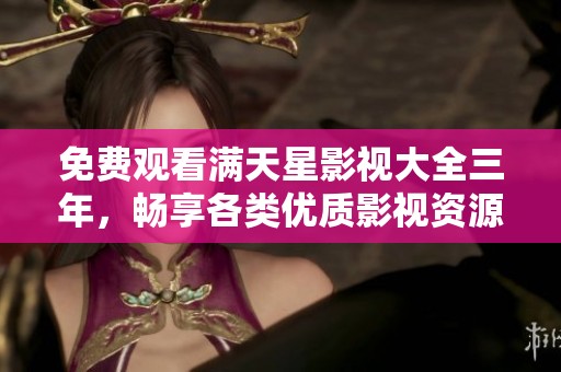 免费观看满天星影视大全三年，畅享各类优质影视资源