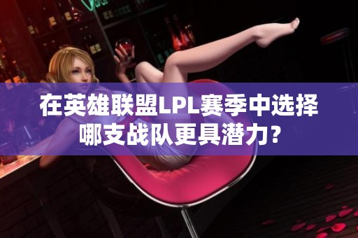 在英雄联盟LPL赛季中选择哪支战队更具潜力？