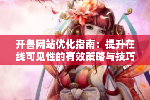 开鲁网站优化指南：提升在线可见性的有效策略与技巧