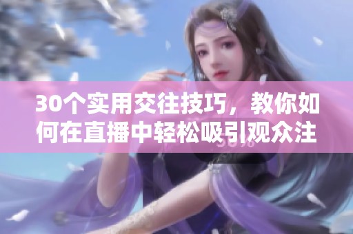 30个实用交往技巧，教你如何在直播中轻松吸引观众注意力