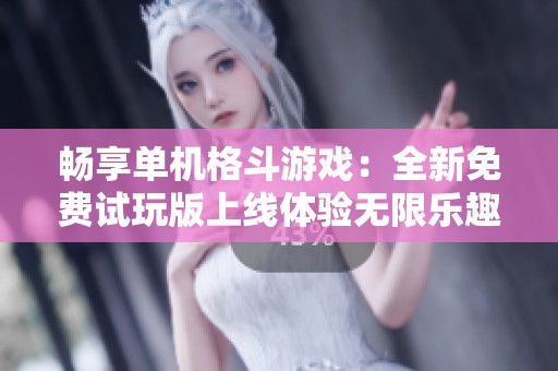 畅享单机格斗游戏：全新免费试玩版上线体验无限乐趣
