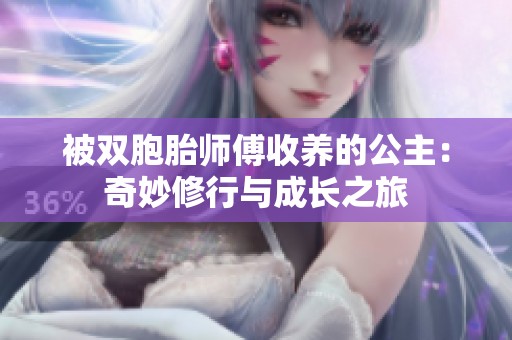 被双胞胎师傅收养的公主：奇妙修行与成长之旅