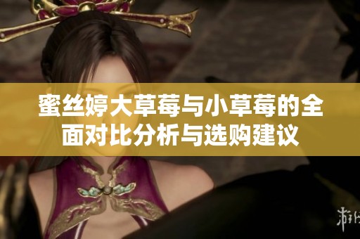 蜜丝婷大草莓与小草莓的全面对比分析与选购建议