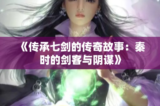《传承七剑的传奇故事：秦时的剑客与阴谋》