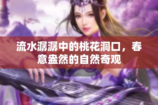 流水潺潺中的桃花洞口，春意盎然的自然奇观