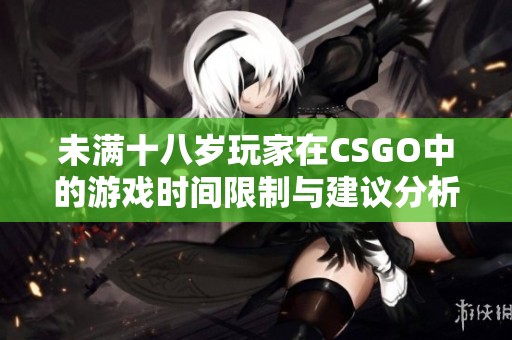 未满十八岁玩家在CSGO中的游戏时间限制与建议分析