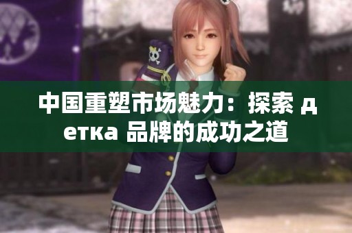 中国重塑市场魅力：探索 детка 品牌的成功之道