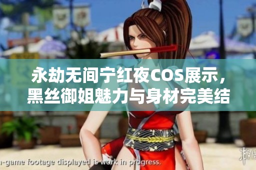 永劫无间宁红夜COS展示，黑丝御姐魅力与身材完美结合