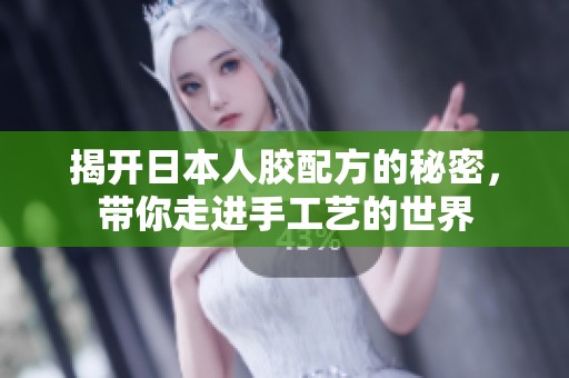 揭开日本人胶配方的秘密，带你走进手工艺的世界