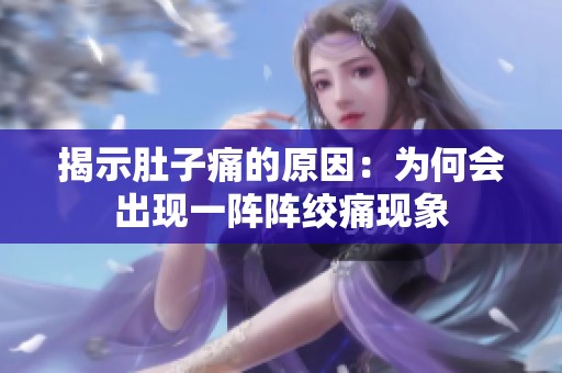 揭示肚子痛的原因：为何会出现一阵阵绞痛现象