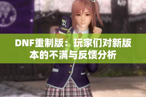DNF重制版：玩家们对新版本的不满与反馈分析