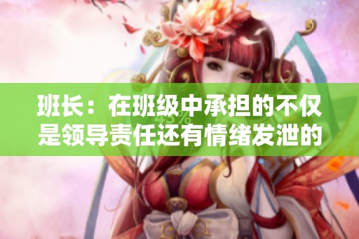 班长：在班级中承担的不仅是领导责任还有情绪发泄的角色