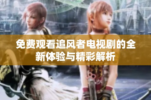 免费观看追风者电视剧的全新体验与精彩解析
