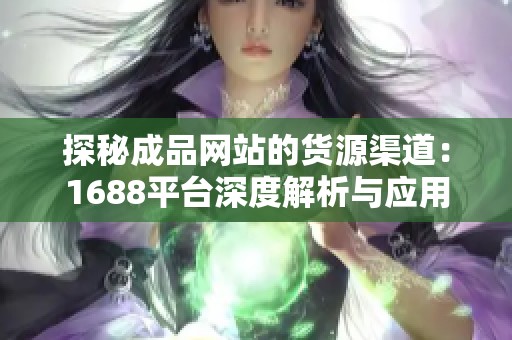 探秘成品网站的货源渠道：1688平台深度解析与应用技巧
