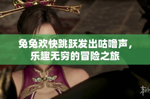 兔兔欢快跳跃发出咕噜声，乐趣无穷的冒险之旅