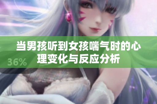 当男孩听到女孩喘气时的心理变化与反应分析