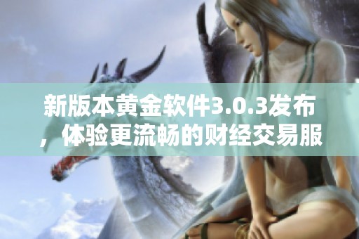 新版本黄金软件3.0.3发布，体验更流畅的财经交易服务