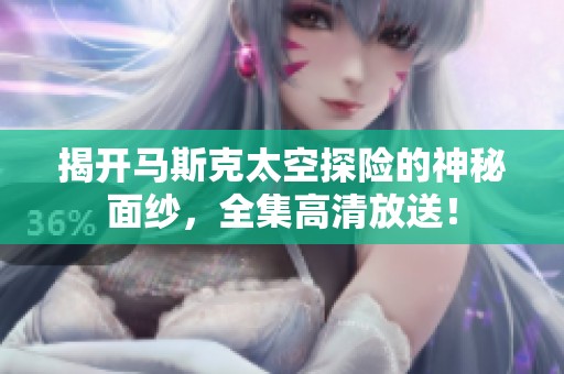 揭开马斯克太空探险的神秘面纱，全集高清放送！