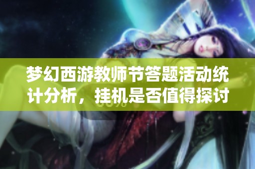 梦幻西游教师节答题活动统计分析，挂机是否值得探讨