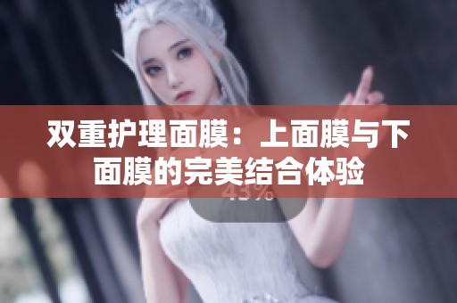 双重护理面膜：上面膜与下面膜的完美结合体验