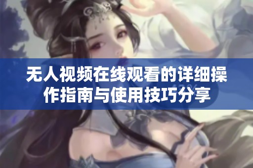 无人视频在线观看的详细操作指南与使用技巧分享