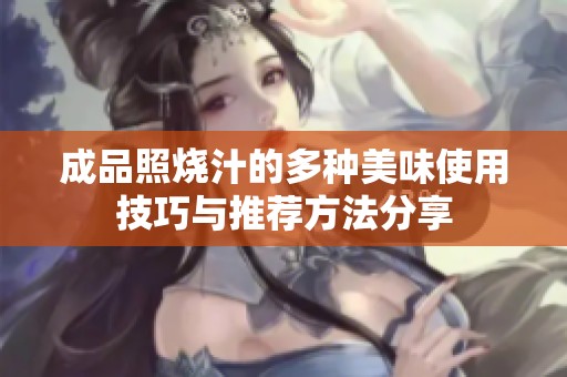 成品照烧汁的多种美味使用技巧与推荐方法分享