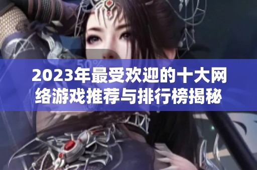 2023年最受欢迎的十大网络游戏推荐与排行榜揭秘