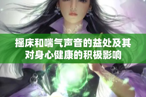 摇床和喘气声音的益处及其对身心健康的积极影响