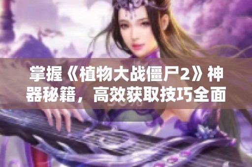 掌握《植物大战僵尸2》神器秘籍，高效获取技巧全面曝光！
