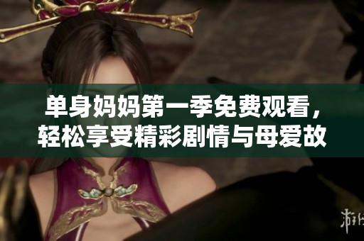 单身妈妈第一季免费观看，轻松享受精彩剧情与母爱故事