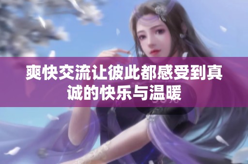 爽快交流让彼此都感受到真诚的快乐与温暖