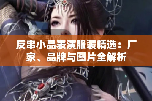反串小品表演服装精选：厂家、品牌与图片全解析