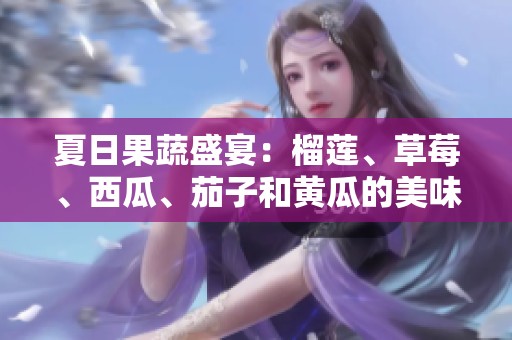 夏日果蔬盛宴：榴莲、草莓、西瓜、茄子和黄瓜的美味搭配