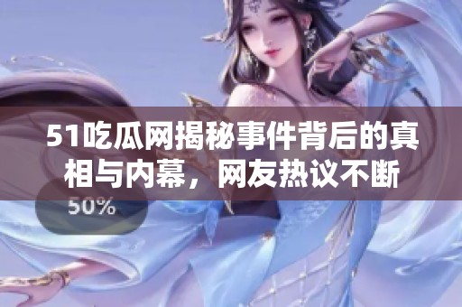 51吃瓜网揭秘事件背后的真相与内幕，网友热议不断