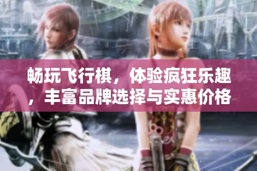 畅玩飞行棋，体验疯狂乐趣，丰富品牌选择与实惠价格等你来发掘！
