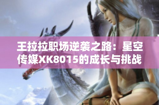 王拉拉职场逆袭之路：星空传媒XK8015的成长与挑战