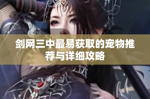 剑网三中最易获取的宠物推荐与详细攻略