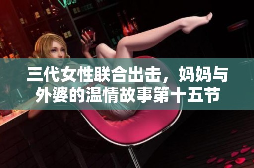 三代女性联合出击，妈妈与外婆的温情故事第十五节