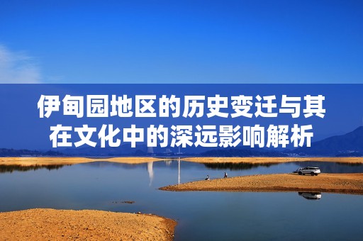 伊甸园地区的历史变迁与其在文化中的深远影响解析