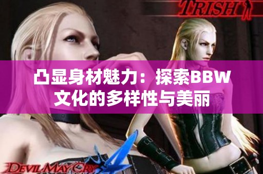 凸显身材魅力：探索BBW文化的多样性与美丽