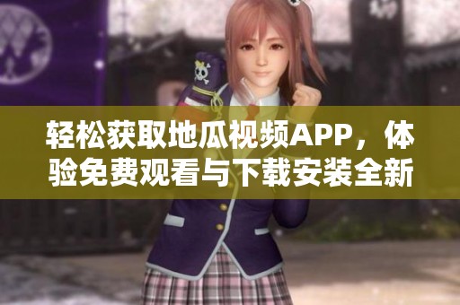 轻松获取地瓜视频APP，体验免费观看与下载安装全新乐趣