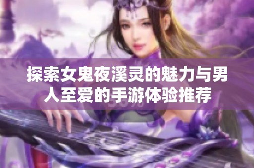探索女鬼夜溪灵的魅力与男人至爱的手游体验推荐