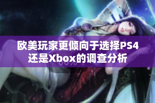 欧美玩家更倾向于选择PS4还是Xbox的调查分析