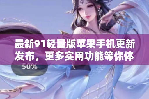 最新91轻量版苹果手机更新发布，更多实用功能等你体验