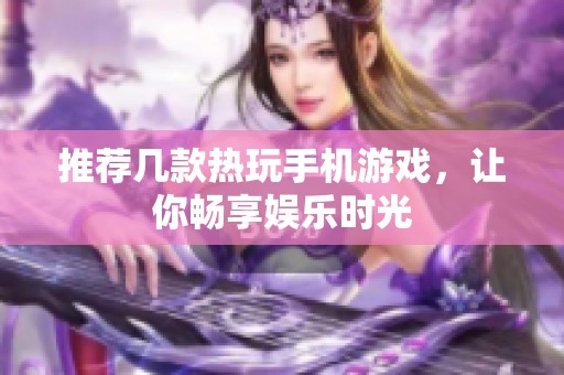 推荐几款热玩手机游戏，让你畅享娱乐时光