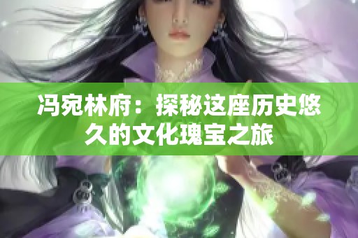 冯宛林府：探秘这座历史悠久的文化瑰宝之旅