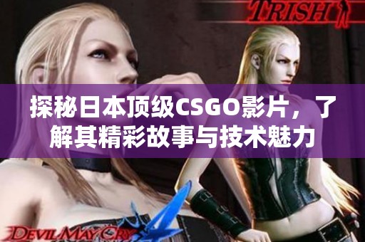 探秘日本顶级CSGO影片，了解其精彩故事与技术魅力