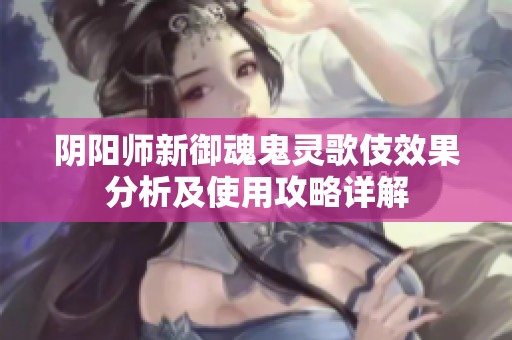 阴阳师新御魂鬼灵歌伎效果分析及使用攻略详解
