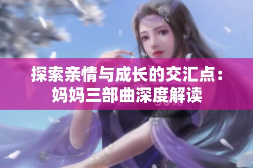 探索亲情与成长的交汇点：妈妈三部曲深度解读